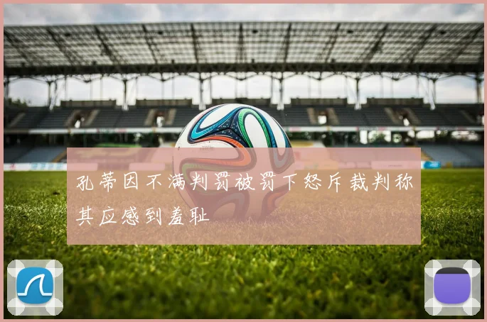 孔蒂因不满判罚被罚下怒斥裁判称其应感到羞耻