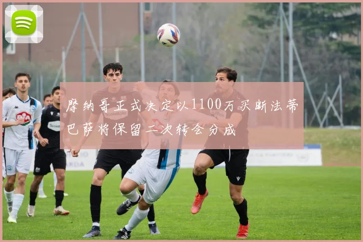 摩纳哥正式决定以1100万买断法蒂巴萨将保留二次转会分成