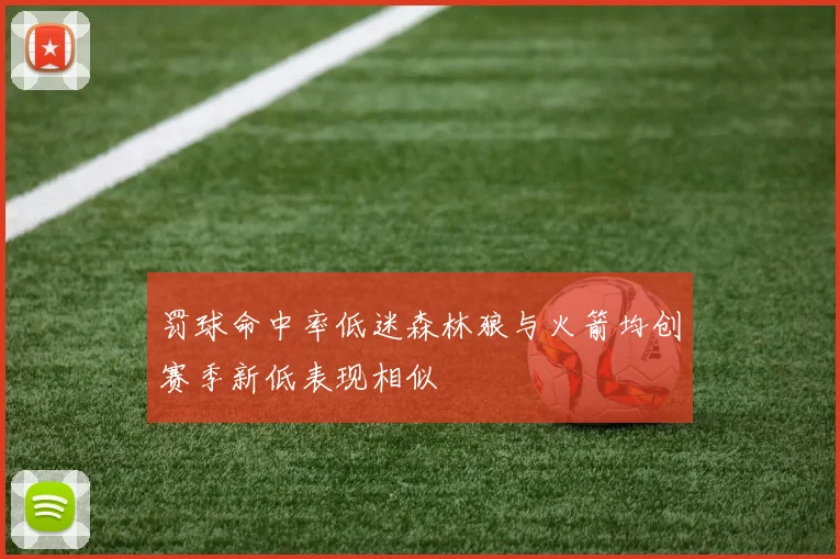 罚球命中率低迷森林狼与火箭均创赛季新低表现相似