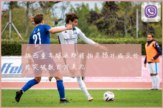 梅西童年球衣即将拍卖预计成交价将突破数百万美元