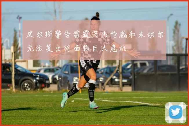 皮尔斯警告雷霆若杰伦威和米切尔无法复出将面临巨大危机