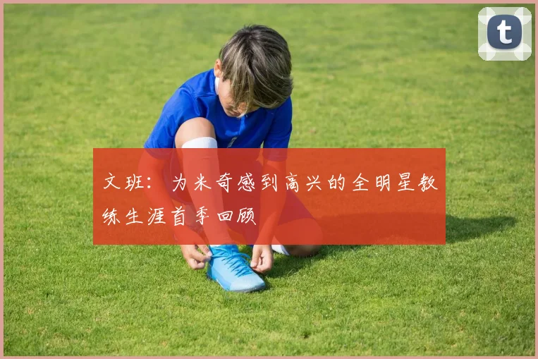 文班：为米奇感到高兴的全明星教练生涯首季回顾